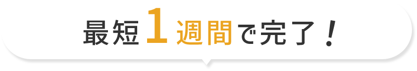 最短1週間で完了！