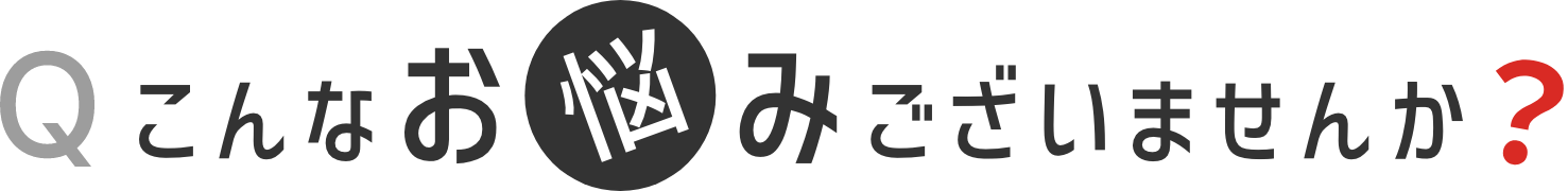Qこんなお悩みございませんか？